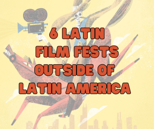 6 Latin Film Fest Outside of Latin America.